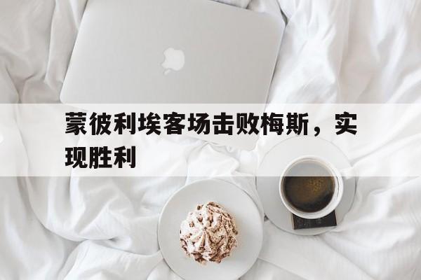关于蒙彼利埃客场击败梅斯,实现胜利的信息