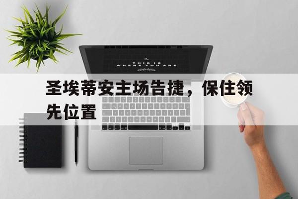 圣埃蒂安主场告捷，保住领先位置的简单介绍