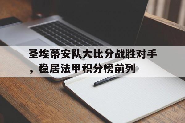 圣埃蒂安队大比分战胜对手,稳居法甲积分榜前列的简单介绍