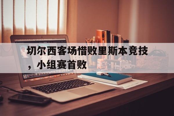 切尔西客场惜败里斯本竞技，小组赛首败